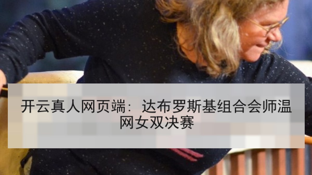 开云真人网页端: 达布罗斯基组合会师温网女双决赛