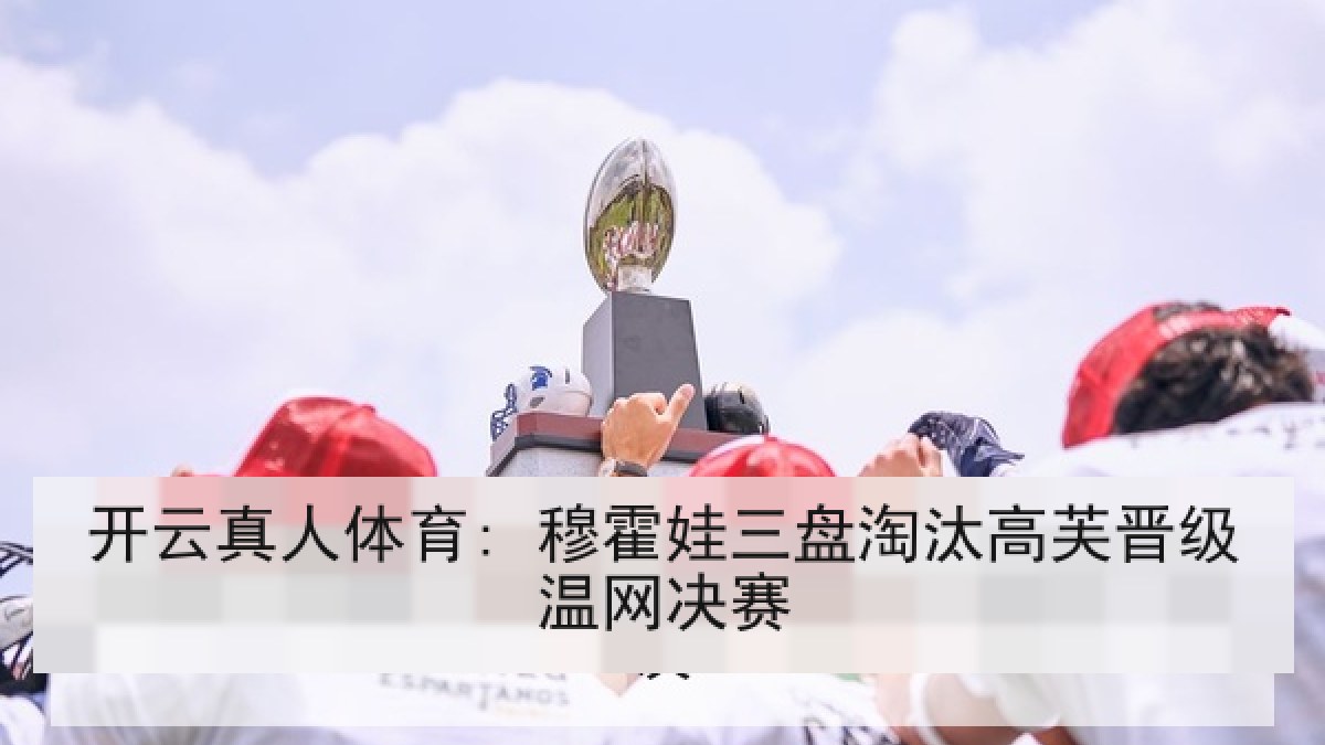开云真人体育: 穆霍娃三盘淘汰高芙晋级温网决赛