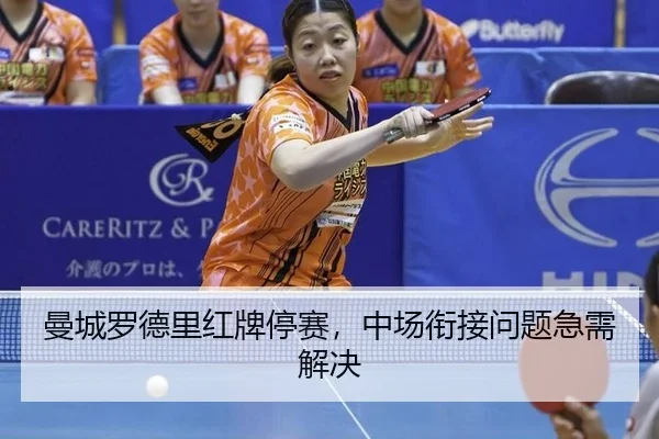 曼城罗德里红牌停赛，中场衔接问题急需解决