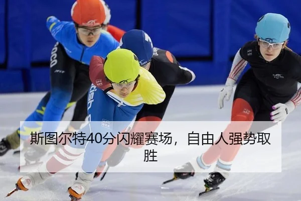 斯图尔特40分闪耀赛场，自由人强势取胜