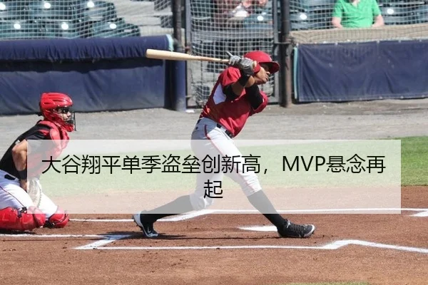 大谷翔平单季盗垒创新高，MVP悬念再起