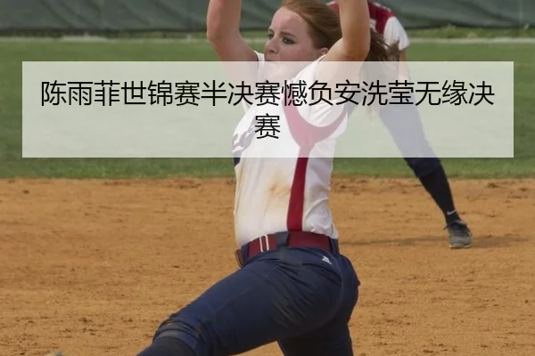 陈雨菲世锦赛半决赛憾负安洗莹无缘决赛