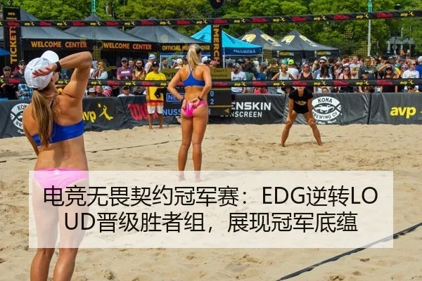 电竞无畏契约冠军赛：EDG逆转LOUD晋级胜者组，展现冠军底蕴