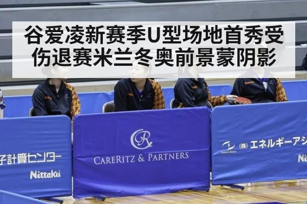 谷爱凌新赛季U型场地首秀受伤退赛米兰冬奥前景蒙阴影